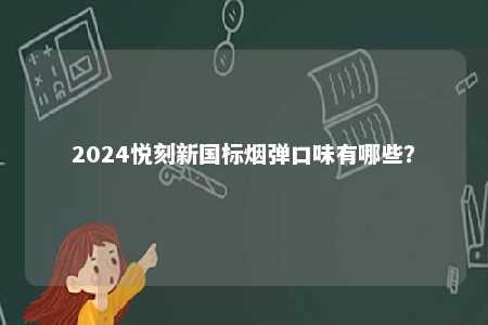 2024悦刻新国标烟弹口味有哪些	
？ 